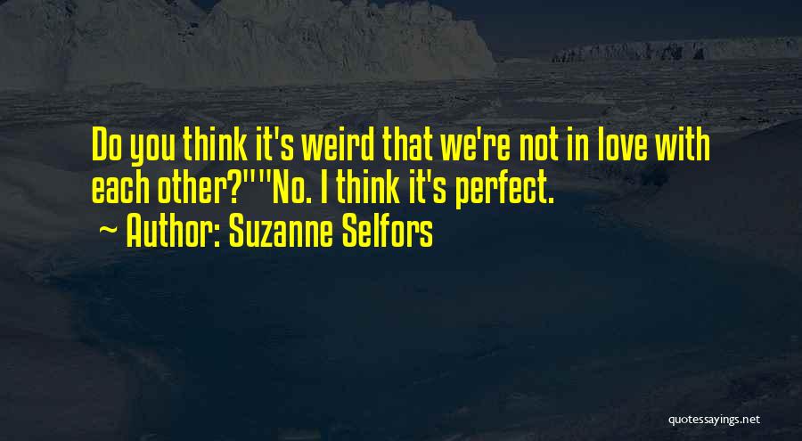 Suzanne Selfors Quotes: Do You Think It's Weird That We're Not In Love With Each Other?no. I Think It's Perfect.