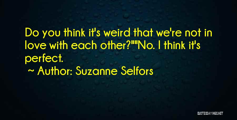 Suzanne Selfors Quotes: Do You Think It's Weird That We're Not In Love With Each Other?no. I Think It's Perfect.