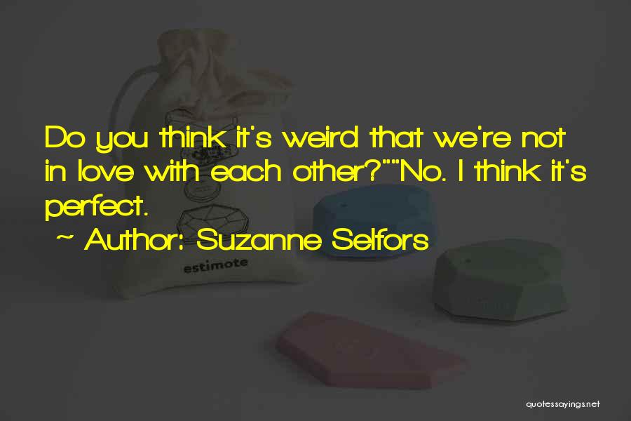 Suzanne Selfors Quotes: Do You Think It's Weird That We're Not In Love With Each Other?no. I Think It's Perfect.