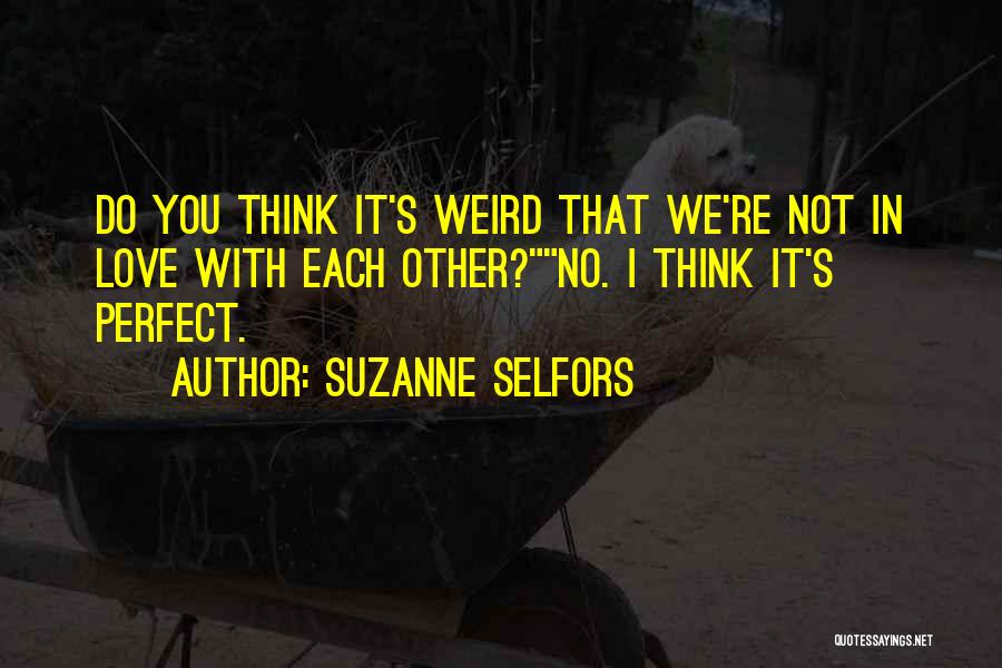 Suzanne Selfors Quotes: Do You Think It's Weird That We're Not In Love With Each Other?no. I Think It's Perfect.