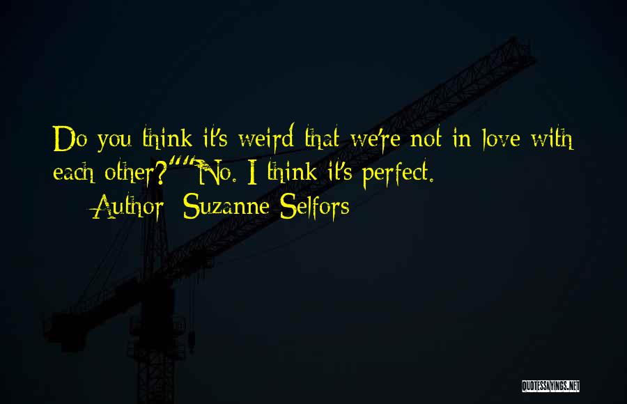 Suzanne Selfors Quotes: Do You Think It's Weird That We're Not In Love With Each Other?no. I Think It's Perfect.