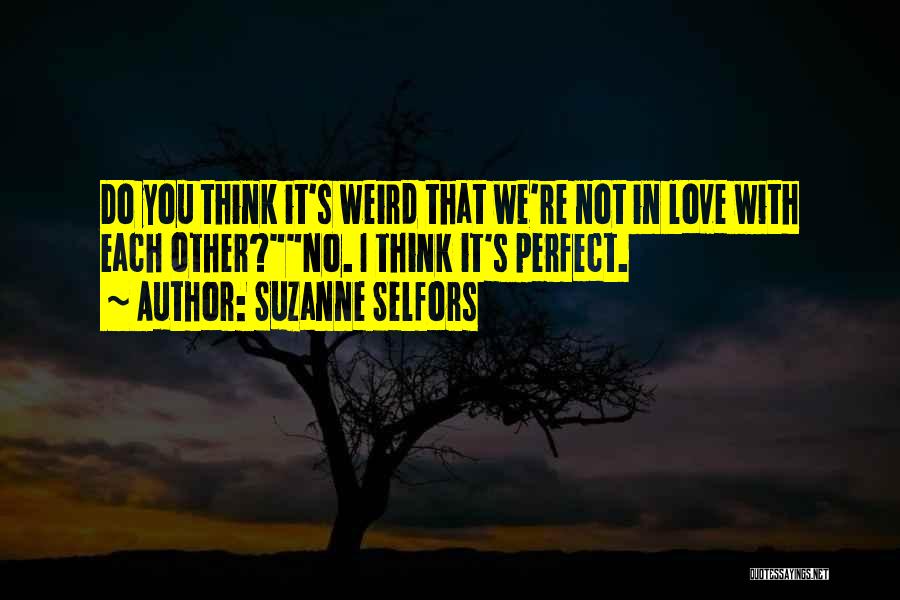 Suzanne Selfors Quotes: Do You Think It's Weird That We're Not In Love With Each Other?no. I Think It's Perfect.