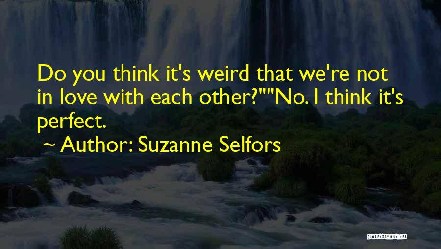 Suzanne Selfors Quotes: Do You Think It's Weird That We're Not In Love With Each Other?no. I Think It's Perfect.