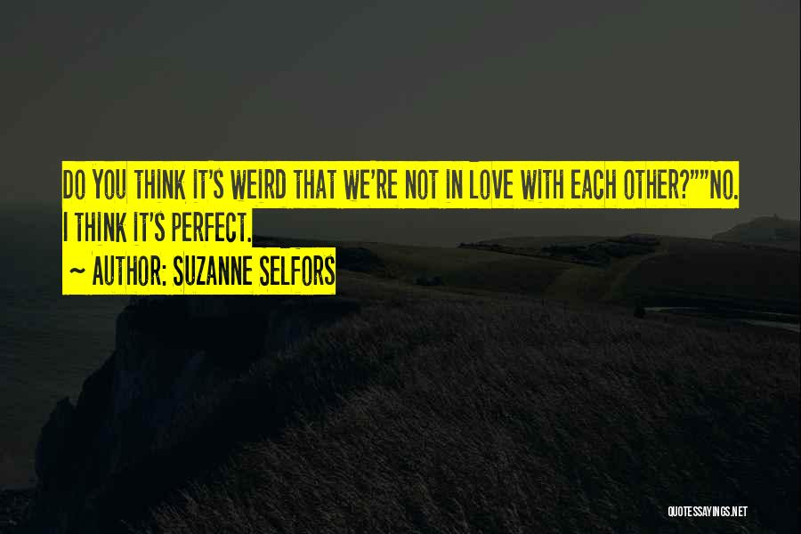 Suzanne Selfors Quotes: Do You Think It's Weird That We're Not In Love With Each Other?no. I Think It's Perfect.