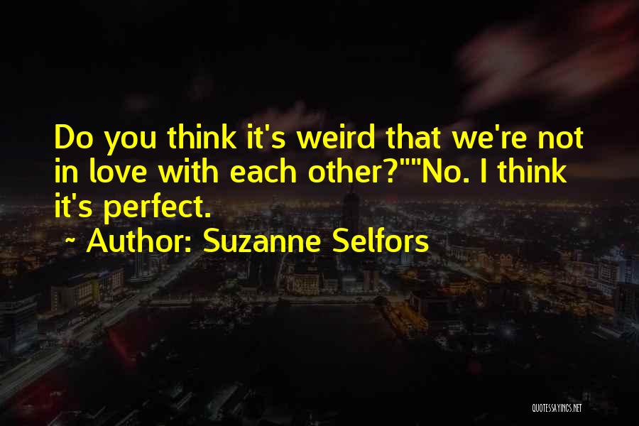 Suzanne Selfors Quotes: Do You Think It's Weird That We're Not In Love With Each Other?no. I Think It's Perfect.