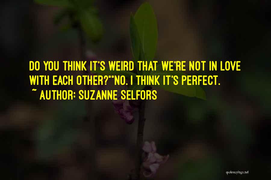 Suzanne Selfors Quotes: Do You Think It's Weird That We're Not In Love With Each Other?no. I Think It's Perfect.