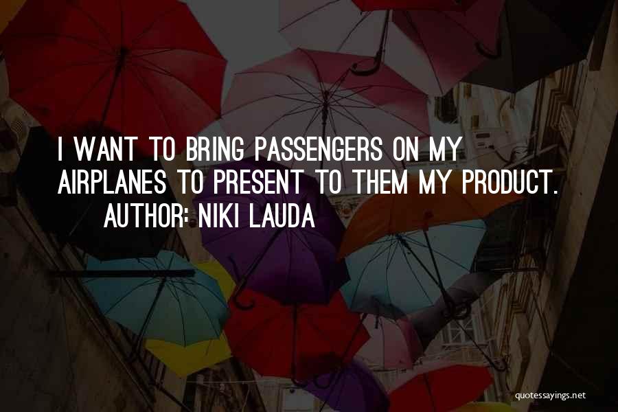 Niki Lauda Quotes: I Want To Bring Passengers On My Airplanes To Present To Them My Product.