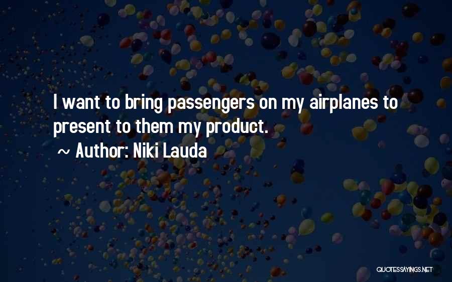 Niki Lauda Quotes: I Want To Bring Passengers On My Airplanes To Present To Them My Product.