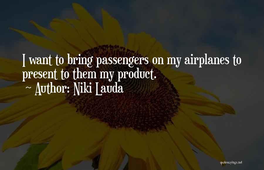 Niki Lauda Quotes: I Want To Bring Passengers On My Airplanes To Present To Them My Product.