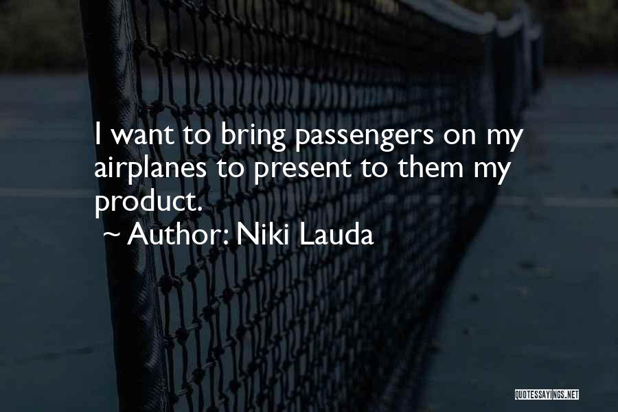 Niki Lauda Quotes: I Want To Bring Passengers On My Airplanes To Present To Them My Product.