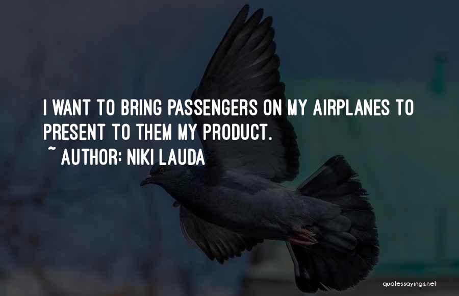 Niki Lauda Quotes: I Want To Bring Passengers On My Airplanes To Present To Them My Product.