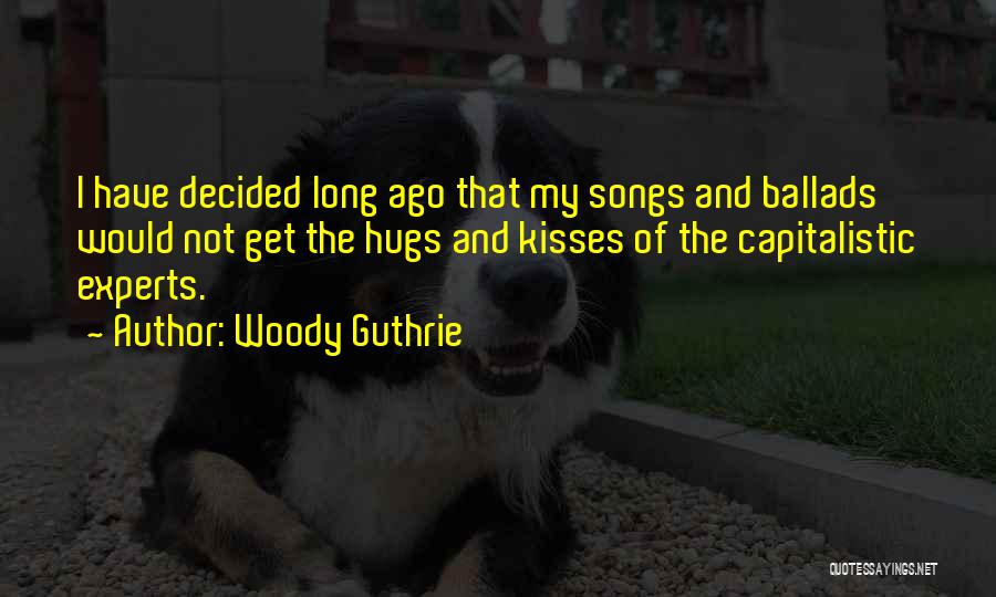 Woody Guthrie Quotes: I Have Decided Long Ago That My Songs And Ballads Would Not Get The Hugs And Kisses Of The Capitalistic