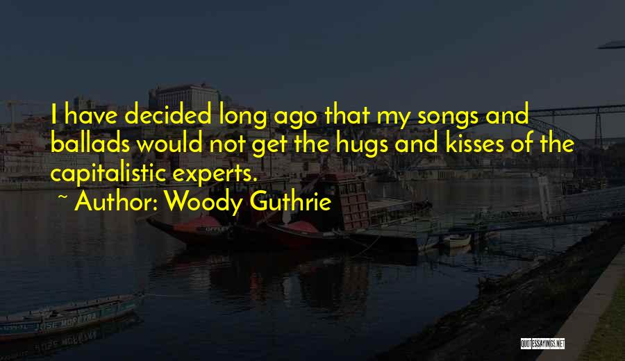 Woody Guthrie Quotes: I Have Decided Long Ago That My Songs And Ballads Would Not Get The Hugs And Kisses Of The Capitalistic
