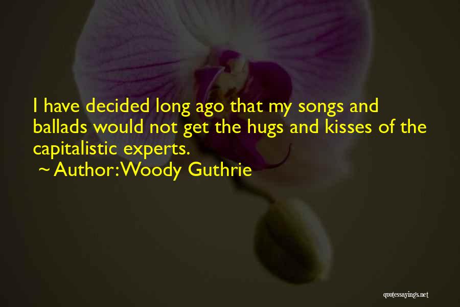 Woody Guthrie Quotes: I Have Decided Long Ago That My Songs And Ballads Would Not Get The Hugs And Kisses Of The Capitalistic