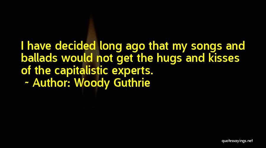 Woody Guthrie Quotes: I Have Decided Long Ago That My Songs And Ballads Would Not Get The Hugs And Kisses Of The Capitalistic