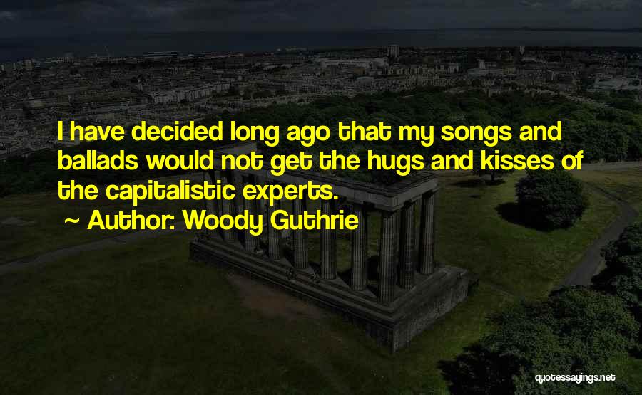 Woody Guthrie Quotes: I Have Decided Long Ago That My Songs And Ballads Would Not Get The Hugs And Kisses Of The Capitalistic