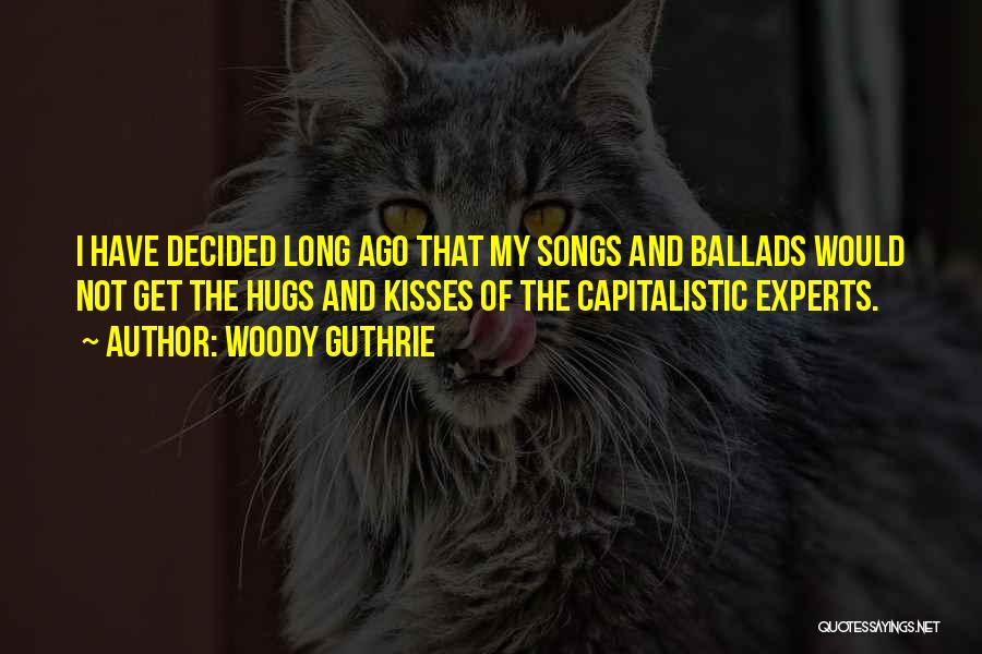Woody Guthrie Quotes: I Have Decided Long Ago That My Songs And Ballads Would Not Get The Hugs And Kisses Of The Capitalistic