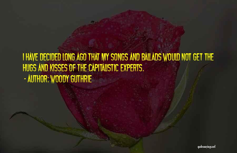 Woody Guthrie Quotes: I Have Decided Long Ago That My Songs And Ballads Would Not Get The Hugs And Kisses Of The Capitalistic
