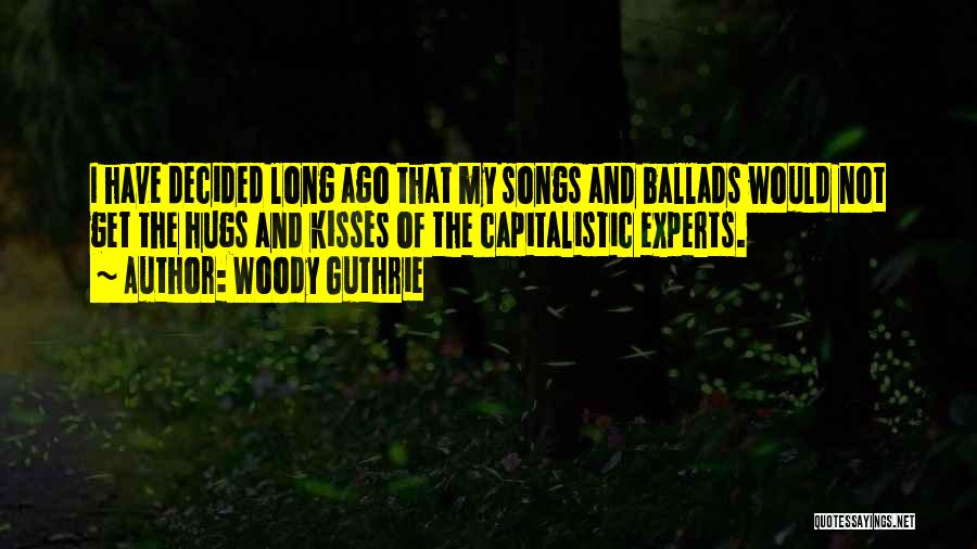 Woody Guthrie Quotes: I Have Decided Long Ago That My Songs And Ballads Would Not Get The Hugs And Kisses Of The Capitalistic