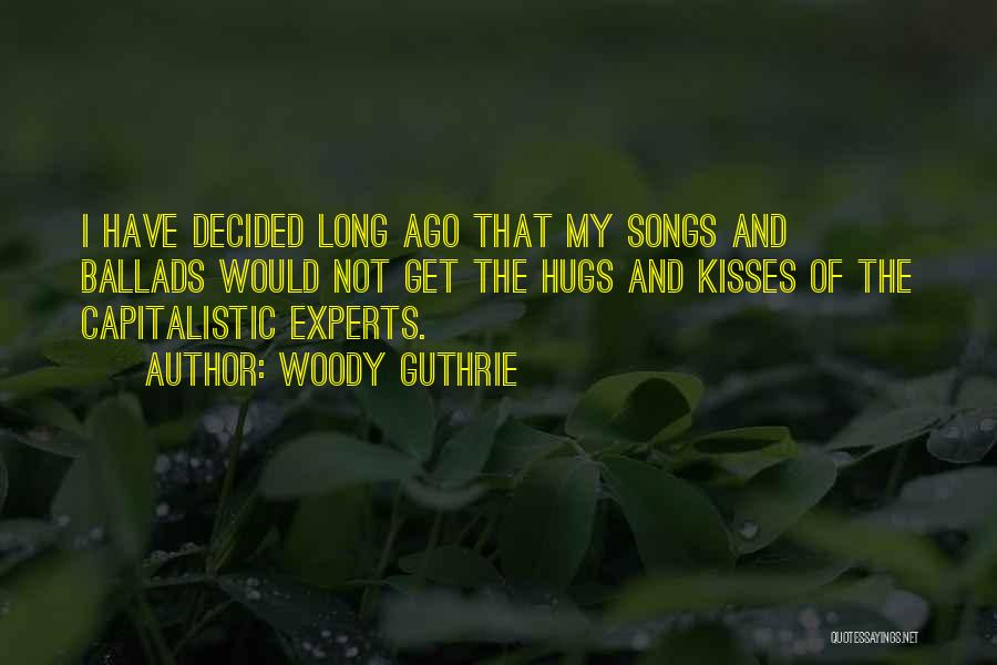 Woody Guthrie Quotes: I Have Decided Long Ago That My Songs And Ballads Would Not Get The Hugs And Kisses Of The Capitalistic
