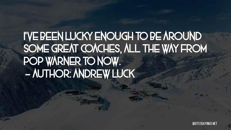 Andrew Luck Quotes: I've Been Lucky Enough To Be Around Some Great Coaches, All The Way From Pop Warner To Now.