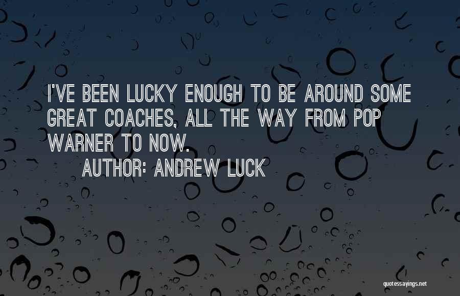 Andrew Luck Quotes: I've Been Lucky Enough To Be Around Some Great Coaches, All The Way From Pop Warner To Now.