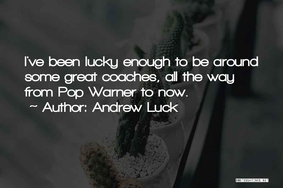 Andrew Luck Quotes: I've Been Lucky Enough To Be Around Some Great Coaches, All The Way From Pop Warner To Now.