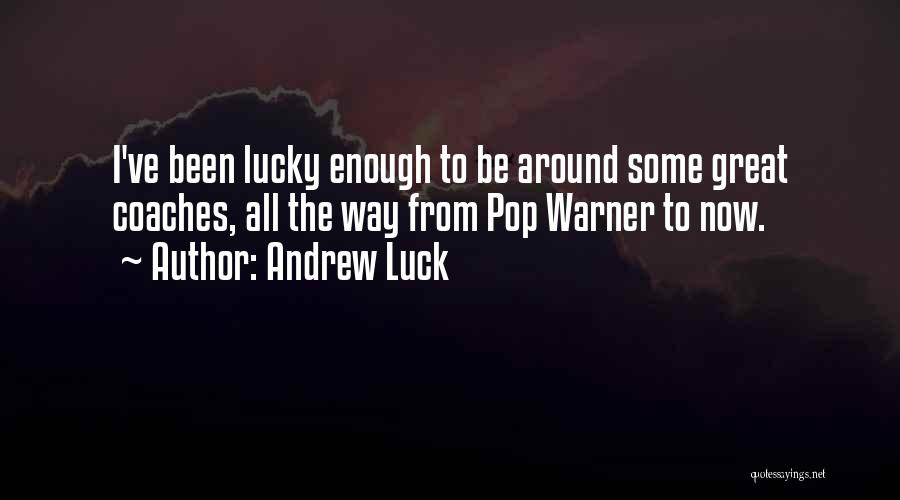 Andrew Luck Quotes: I've Been Lucky Enough To Be Around Some Great Coaches, All The Way From Pop Warner To Now.