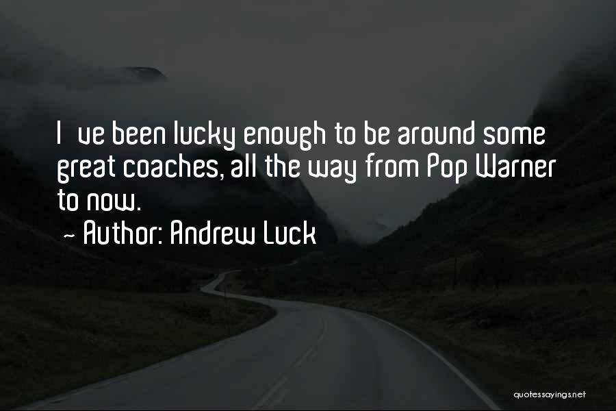 Andrew Luck Quotes: I've Been Lucky Enough To Be Around Some Great Coaches, All The Way From Pop Warner To Now.