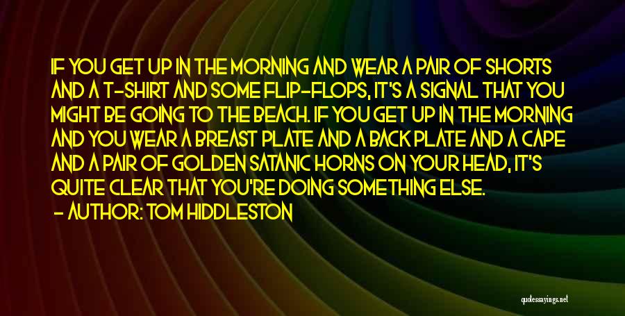 Tom Hiddleston Quotes: If You Get Up In The Morning And Wear A Pair Of Shorts And A T-shirt And Some Flip-flops, It's