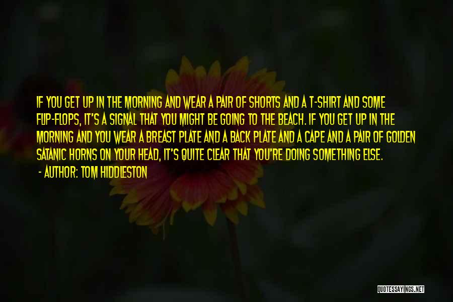 Tom Hiddleston Quotes: If You Get Up In The Morning And Wear A Pair Of Shorts And A T-shirt And Some Flip-flops, It's