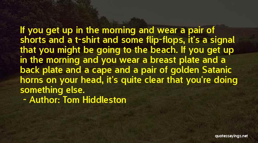Tom Hiddleston Quotes: If You Get Up In The Morning And Wear A Pair Of Shorts And A T-shirt And Some Flip-flops, It's