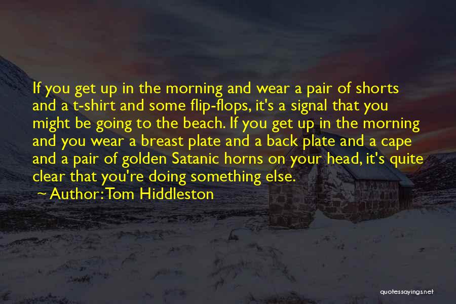 Tom Hiddleston Quotes: If You Get Up In The Morning And Wear A Pair Of Shorts And A T-shirt And Some Flip-flops, It's