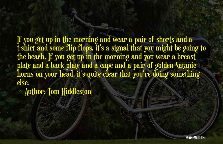 Tom Hiddleston Quotes: If You Get Up In The Morning And Wear A Pair Of Shorts And A T-shirt And Some Flip-flops, It's