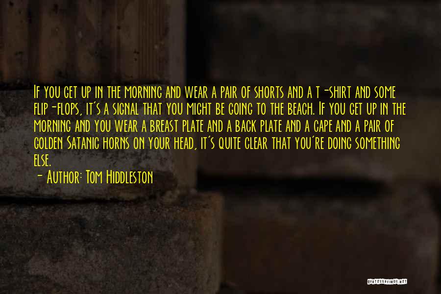 Tom Hiddleston Quotes: If You Get Up In The Morning And Wear A Pair Of Shorts And A T-shirt And Some Flip-flops, It's