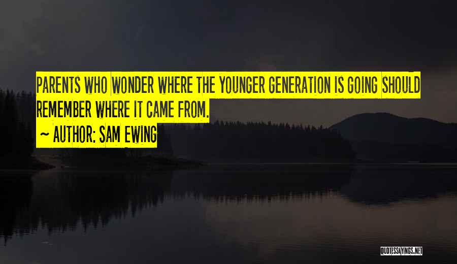 Sam Ewing Quotes: Parents Who Wonder Where The Younger Generation Is Going Should Remember Where It Came From.