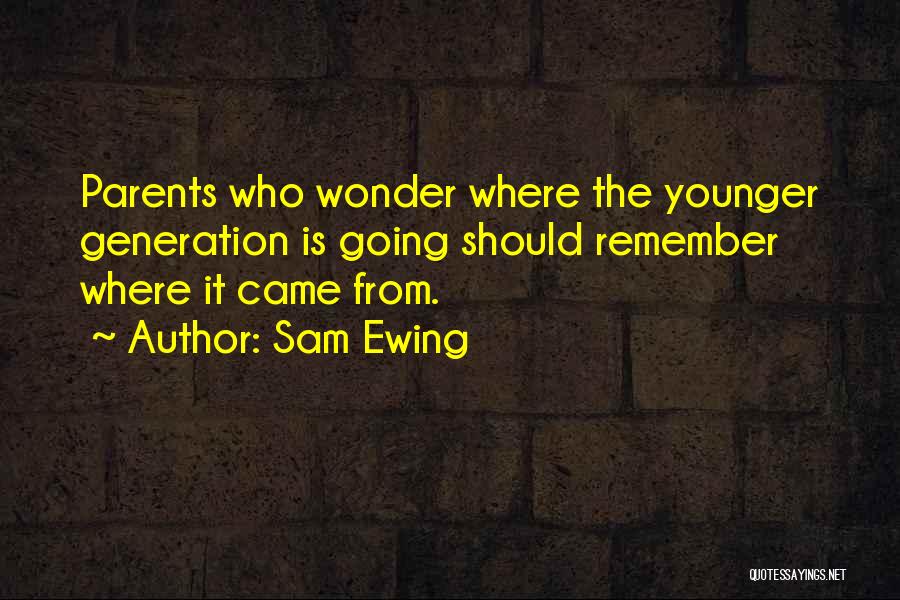 Sam Ewing Quotes: Parents Who Wonder Where The Younger Generation Is Going Should Remember Where It Came From.