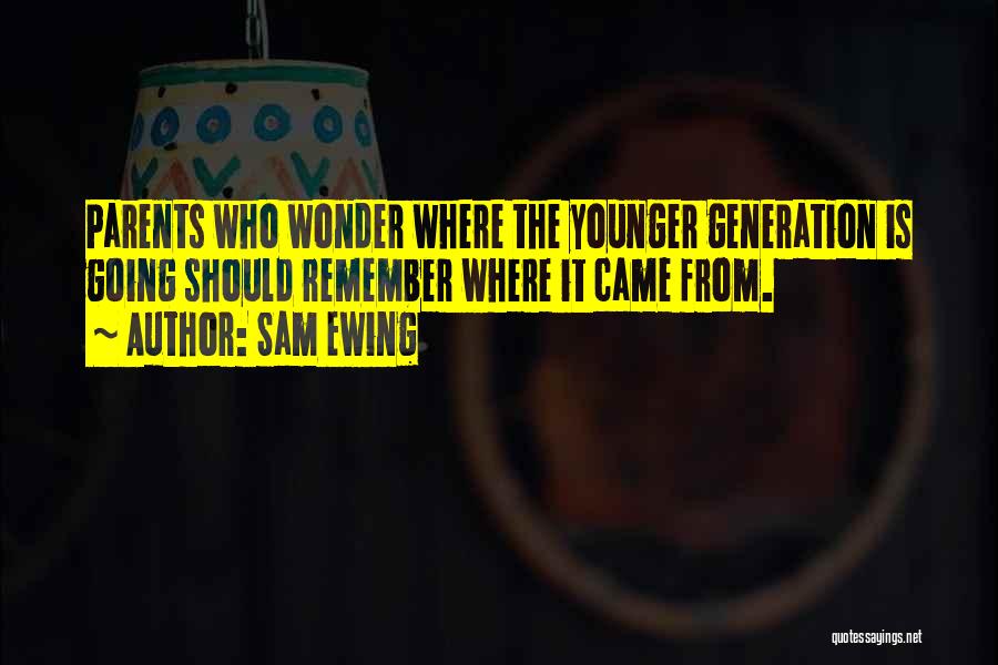 Sam Ewing Quotes: Parents Who Wonder Where The Younger Generation Is Going Should Remember Where It Came From.