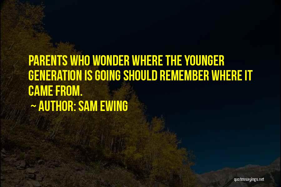 Sam Ewing Quotes: Parents Who Wonder Where The Younger Generation Is Going Should Remember Where It Came From.