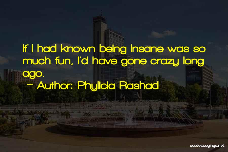 Phylicia Rashad Quotes: If I Had Known Being Insane Was So Much Fun, I'd Have Gone Crazy Long Ago.