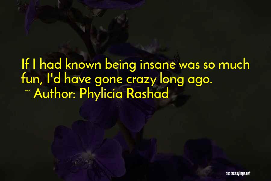 Phylicia Rashad Quotes: If I Had Known Being Insane Was So Much Fun, I'd Have Gone Crazy Long Ago.