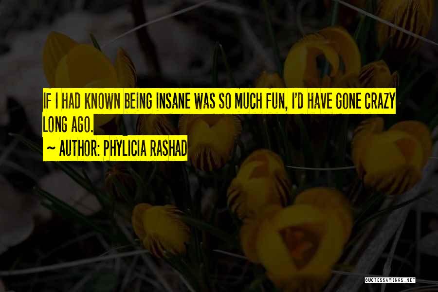 Phylicia Rashad Quotes: If I Had Known Being Insane Was So Much Fun, I'd Have Gone Crazy Long Ago.