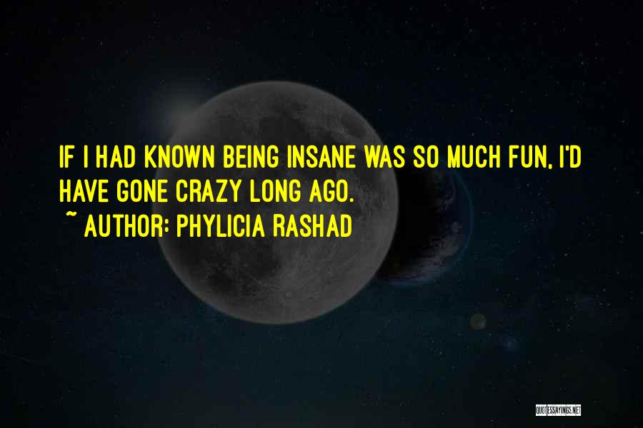 Phylicia Rashad Quotes: If I Had Known Being Insane Was So Much Fun, I'd Have Gone Crazy Long Ago.