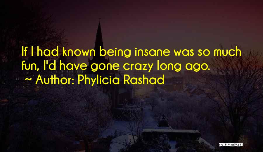 Phylicia Rashad Quotes: If I Had Known Being Insane Was So Much Fun, I'd Have Gone Crazy Long Ago.