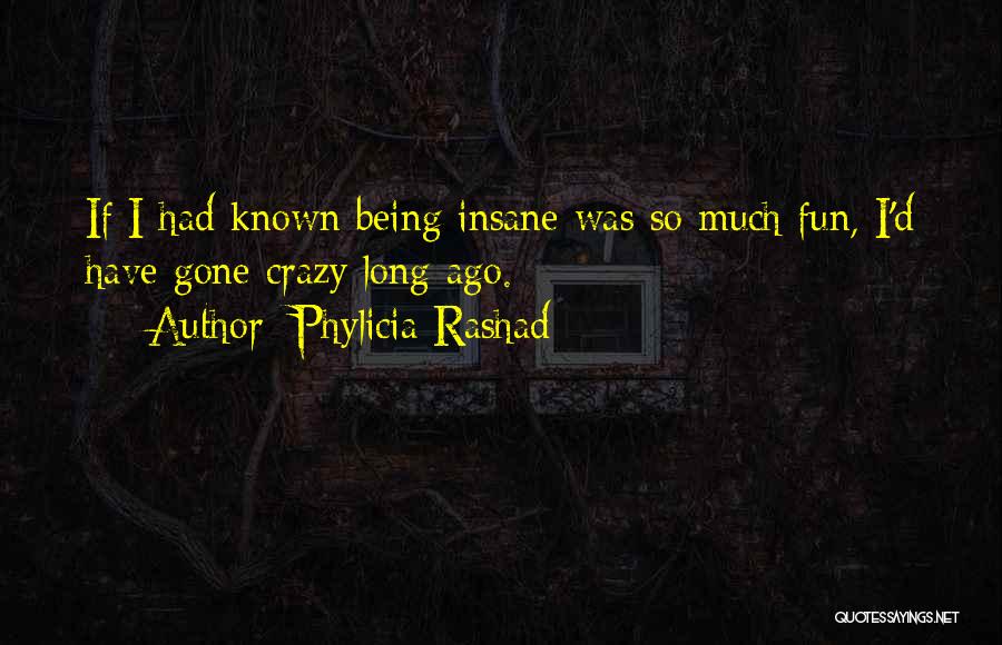 Phylicia Rashad Quotes: If I Had Known Being Insane Was So Much Fun, I'd Have Gone Crazy Long Ago.