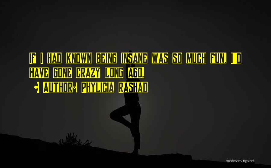 Phylicia Rashad Quotes: If I Had Known Being Insane Was So Much Fun, I'd Have Gone Crazy Long Ago.