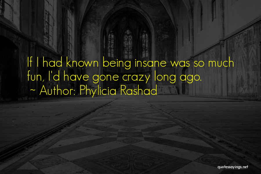 Phylicia Rashad Quotes: If I Had Known Being Insane Was So Much Fun, I'd Have Gone Crazy Long Ago.