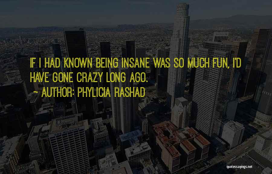 Phylicia Rashad Quotes: If I Had Known Being Insane Was So Much Fun, I'd Have Gone Crazy Long Ago.