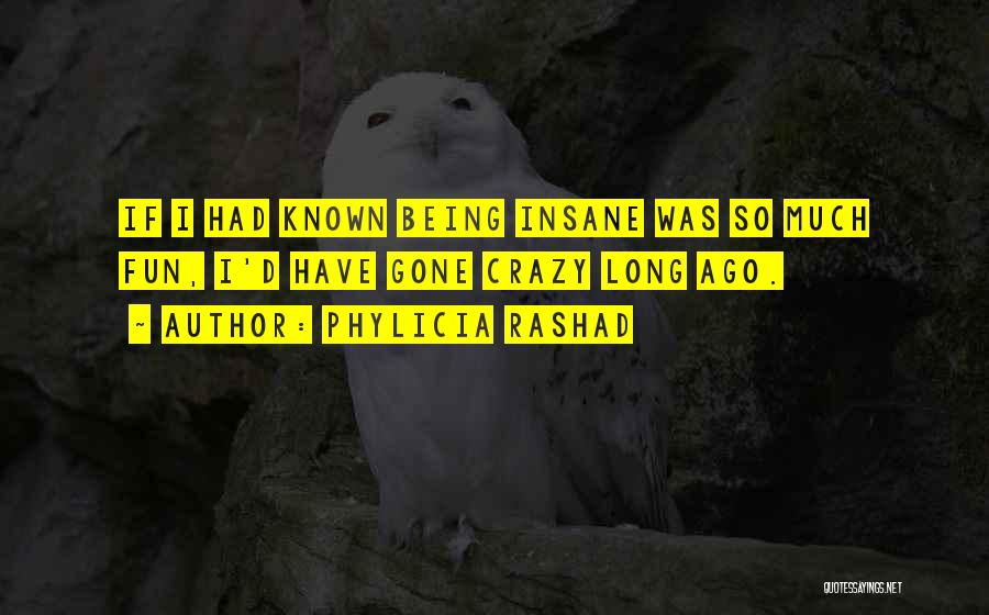 Phylicia Rashad Quotes: If I Had Known Being Insane Was So Much Fun, I'd Have Gone Crazy Long Ago.