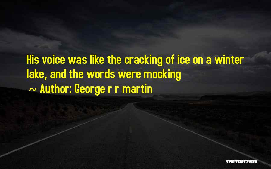 George R R Martin Quotes: His Voice Was Like The Cracking Of Ice On A Winter Lake, And The Words Were Mocking